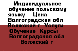 Индивидуальное обучение польскому языку. › Цена ­ 1 000 - Волгоградская обл., Волжский г. Услуги » Обучение. Курсы   . Волгоградская обл.,Волжский г.